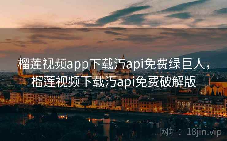 榴莲视频app下载汅api免费绿巨人,榴莲视频下载汅api免费破解版 第2张 榴莲视频app下载汅api免费绿巨人,榴莲视频下载汅api免费破解版 第2张
