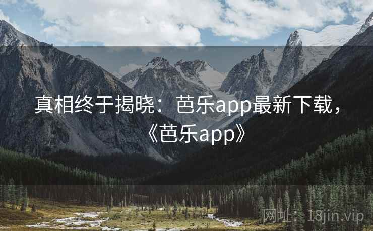 真相终于揭晓:芭乐app最新下载,《芭乐app》
