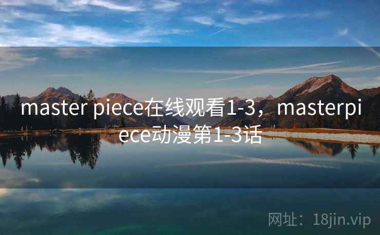 master piece在线观看1-3，masterpiece动漫第1-3话