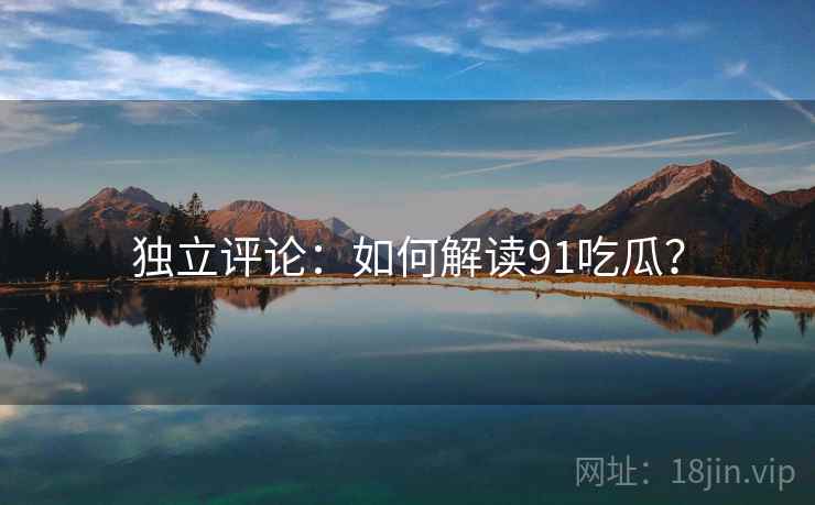 独立评论：如何解读91吃瓜？