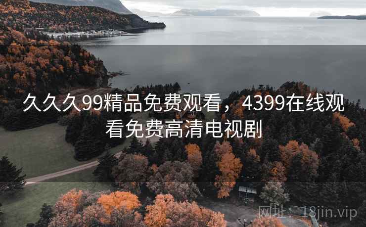 久久久99精品免费观看，4399在线观看免费高清电视剧