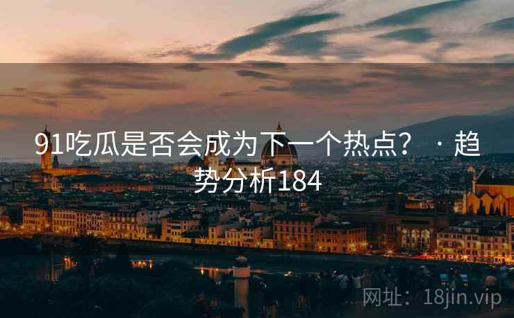 91吃瓜是否会成为下一个热点? · 趋势分析184