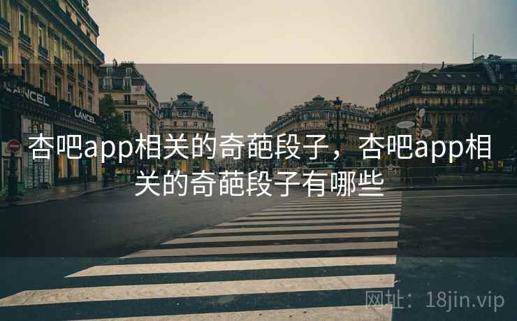 杏吧app相关的奇葩段子,杏吧app相关的奇葩段子有哪些