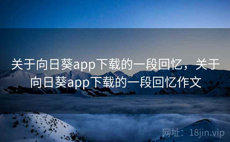 关于向日葵app下载的一段回忆，关于向日葵app下载的一段回忆作文