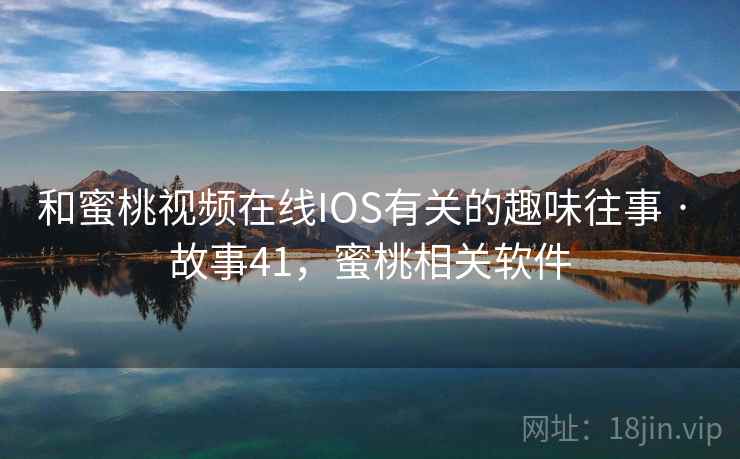 和蜜桃视频在线IOS有关的趣味往事 · 故事41，蜜桃相关软件