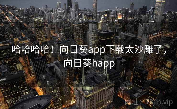 哈哈哈哈!向日葵app下载太沙雕了,向日葵happ
