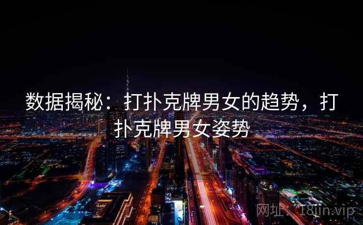 数据揭秘:打扑克牌男女的趋势,打扑克牌男女姿势
