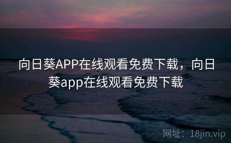 向日葵APP在线观看免费下载,向日葵app在线观看免费下载