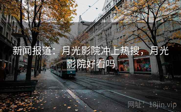 新闻报道：月光影院冲上热搜，月光影院好看吗  第2张