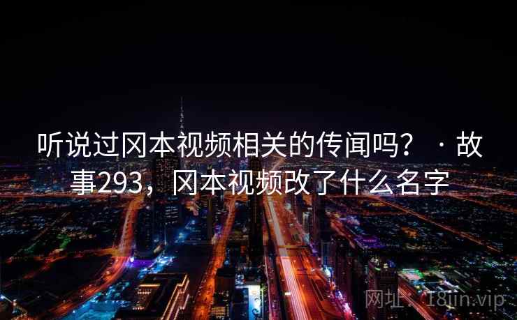 听说过冈本视频相关的传闻吗？ · 故事293，冈本视频改了什么名字