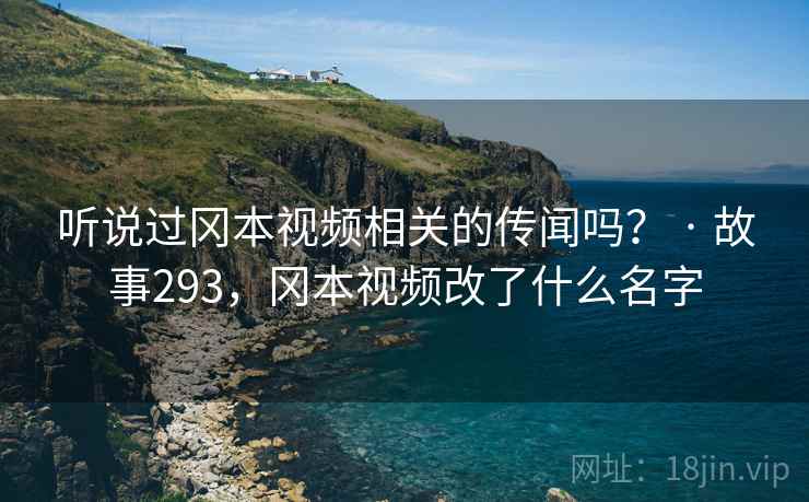 听说过冈本视频相关的传闻吗？ · 故事293，冈本视频改了什么名字