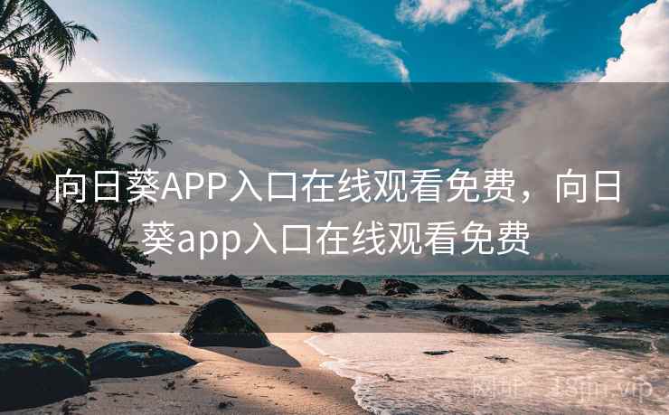 向日葵APP入口在线观看免费,向日葵app入口在线观看免费