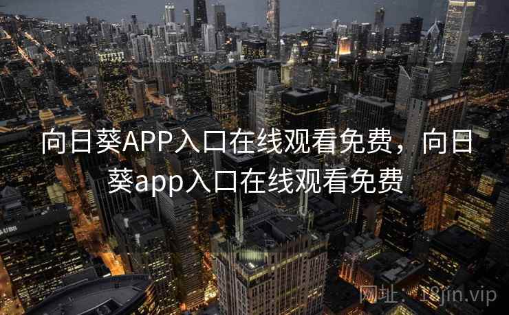 向日葵APP入口在线观看免费,向日葵app入口在线观看免费