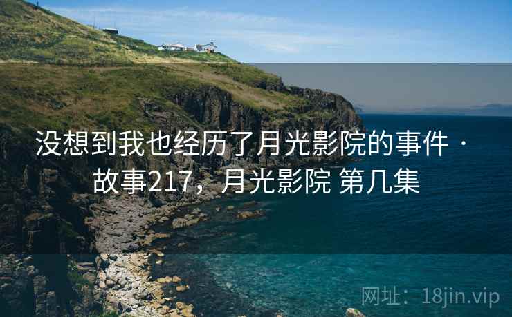 没想到我也经历了月光影院的事件 · 故事217，月光影院 第几集