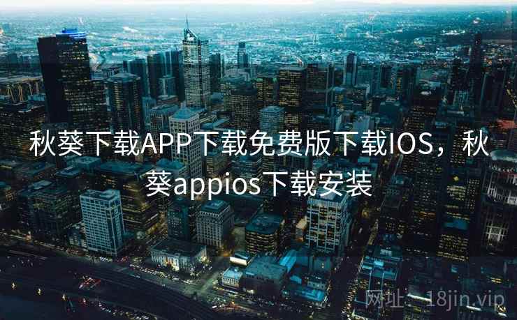 秋葵下载APP下载免费版下载IOS，秋葵appios下载安装