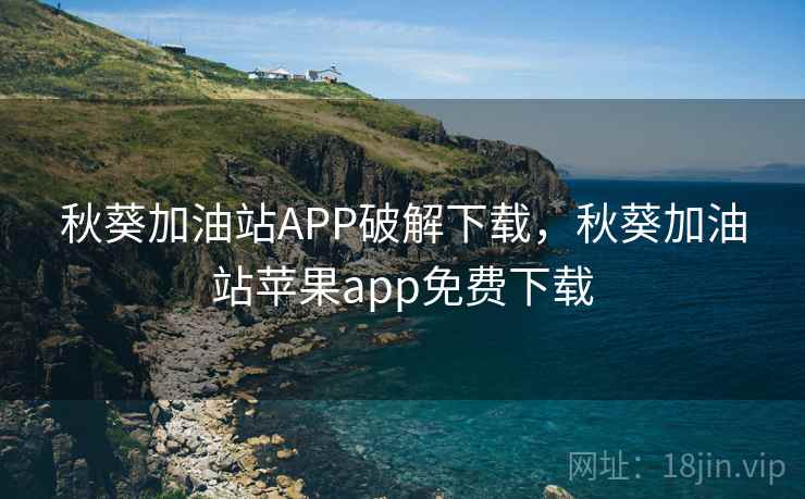 秋葵加油站APP破解下载,秋葵加油站苹果app免费下载