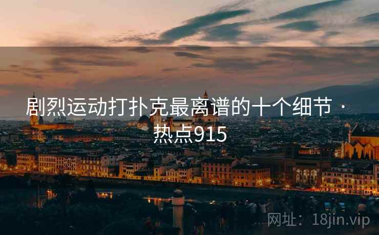 剧烈运动打扑克最离谱的十个细节 · 热点915