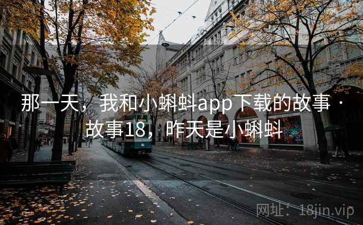 那一天,我和小蝌蚪app下载的故事 · 故事18,昨天是小蝌蚪