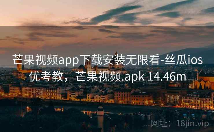 芒果视频app下载安装无限看-丝瓜ios优考教,芒果视频.apk 14.46m