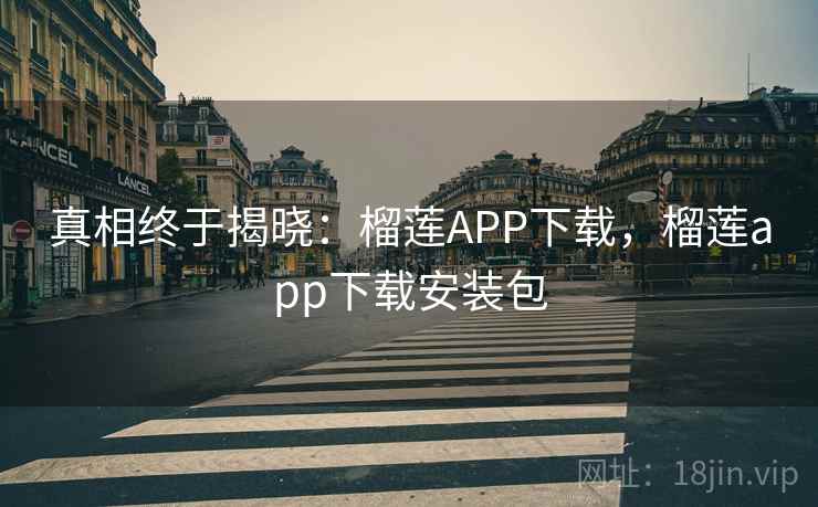 真相终于揭晓：榴莲APP下载，榴莲app下载安装包