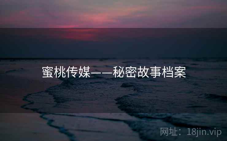 蜜桃传媒——秘密故事档案