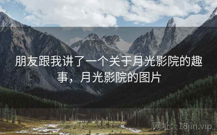 朋友跟我讲了一个关于月光影院的趣事，月光影院的图片