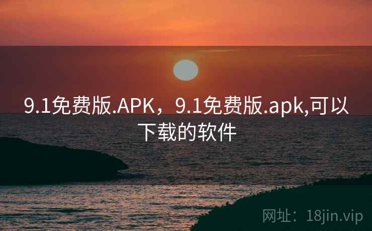 9.1免费版.APK，9.1免费版.apk,可以下载的软件